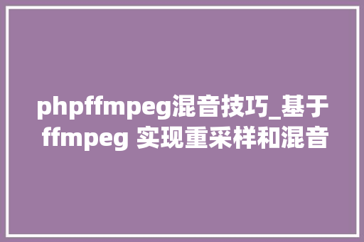 phpffmpeg混音技巧_基于 ffmpeg 实现重采样和混音