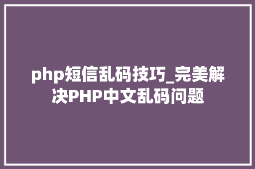 php短信乱码技巧_完美解决PHP中文乱码问题