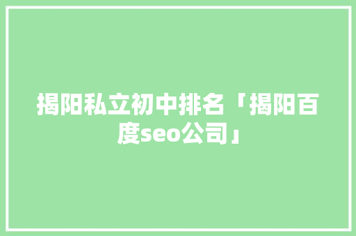 揭阳私立初中排名「揭阳百度seo公司」