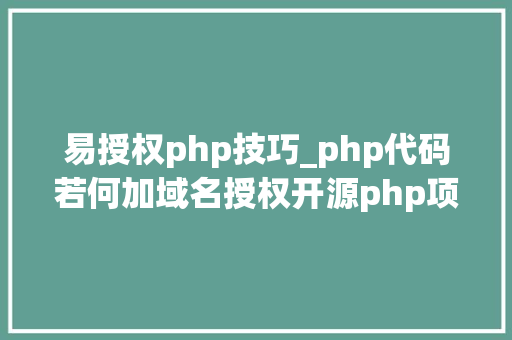 易授权php技巧_php代码若何加域名授权开源php项目若何保护版权 商业授权
