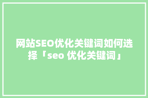 网站SEO优化关键词如何选择「seo 优化关键词」