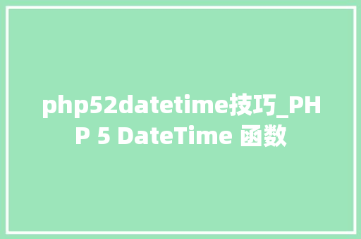 php52datetime技巧_PHP 5 DateTime 函数 php52datetime技巧_PHP 5 DateTime 函数