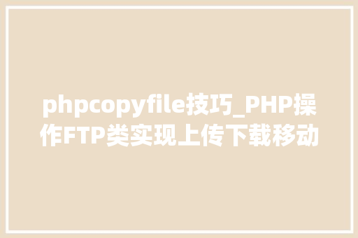 phpcopyfile技巧_PHP操作FTP类实现上传下载移动创建的方法