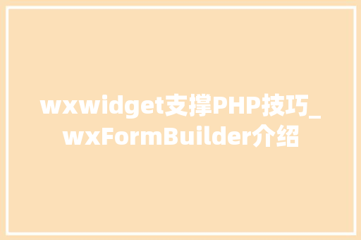 wxwidget支撑PHP技巧_wxFormBuilder介绍