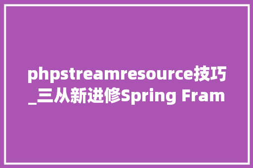phpstreamresource技巧_三从新进修Spring FrameworkResource本钱加载策略