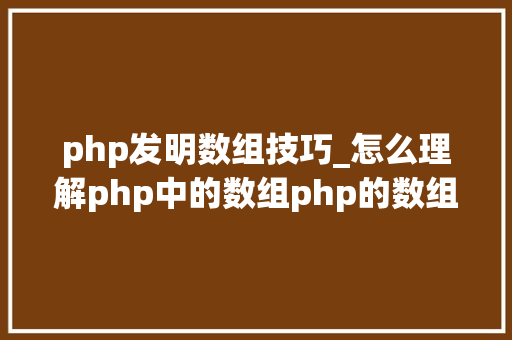 php发明数组技巧_怎么理解php中的数组php的数组创建和运用方法是什么
