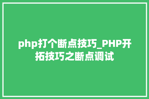 php打个断点技巧_PHP开拓技巧之断点调试