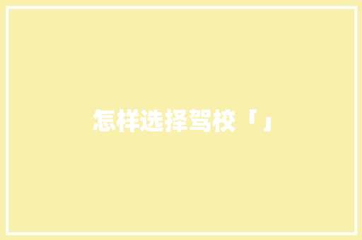 怎样选择驾校「」