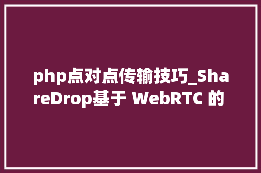 php点对点传输技巧_ShareDrop基于 WebRTC 的 P2P 文件传送