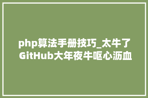 php算法手册技巧_太牛了 GitHub大年夜牛呕心沥血整理的5000页Java进修手册文档