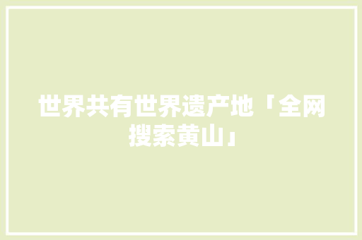 世界共有世界遗产地「全网搜索黄山」