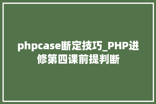 phpcase断定技巧_PHP进修第四课前提判断