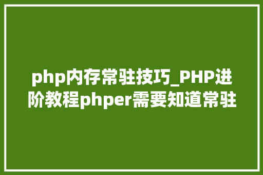php内存常驻技巧_PHP进阶教程phper需要知道常驻内存中的高下文是什么器械