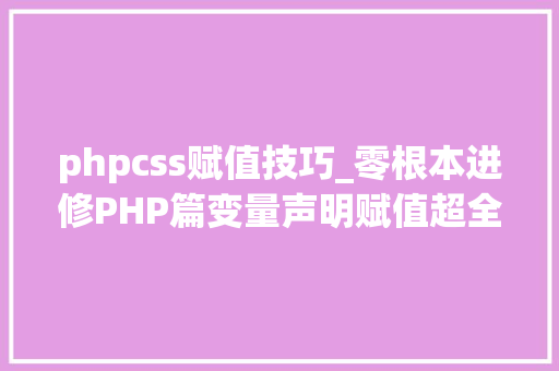 phpcss赋值技巧_零根本进修PHP篇变量声明赋值超全局变量获取记录等