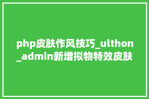php皮肤作风技巧_ulthon_admin新增拟物特效皮肤更好看的皮肤才有更好的开拓体验