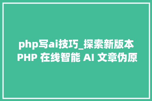 php写ai技巧_探索新版本 PHP 在线智能 AI 文章伪原创系统源代码的改造与寻衅