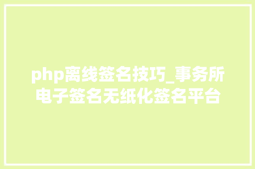 php离线签名技巧_事务所电子签名无纸化签名平台
