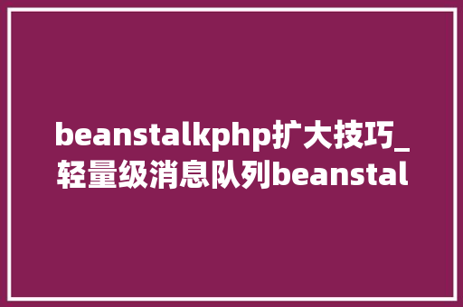 beanstalkphp扩大技巧_轻量级消息队列beanstalkd
