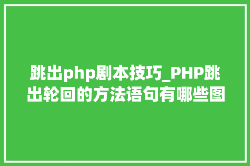 跳出php剧本技巧_PHP跳出轮回的方法语句有哪些图文视频教程