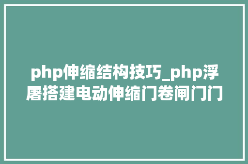 php伸缩结构技巧_php浮屠搭建电动伸缩门卷闸门门业公司网站模板php源码