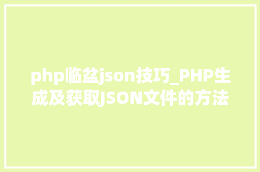 php临盆json技巧_PHP生成及获取JSON文件的方法
