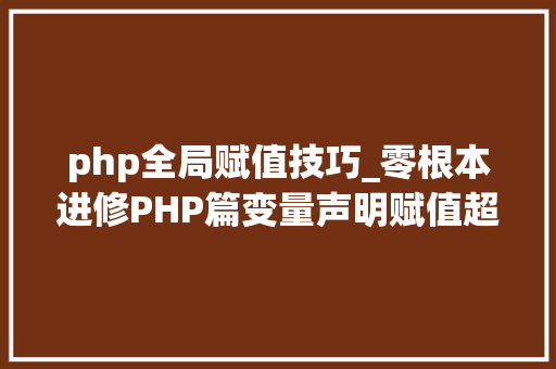 php全局赋值技巧_零根本进修PHP篇变量声明赋值超全局变量获取记录等