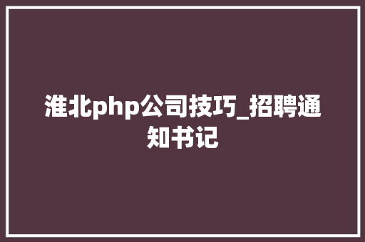 淮北php公司技巧_招聘通知书记