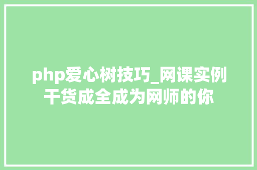 php爱心树技巧_网课实例干货成全成为网师的你