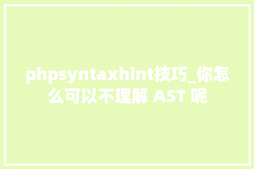 phpsyntaxhint技巧_你怎么可以不理解 AST 呢