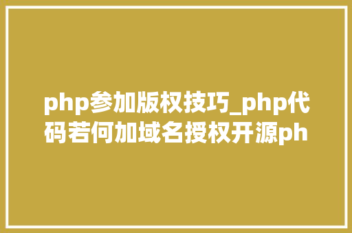 php参加版权技巧_php代码若何加域名授权开源php项目若何保护版权 商业授权