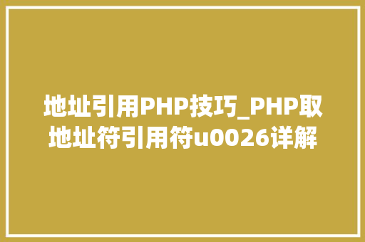 地址引用PHP技巧_PHP取地址符引用符u0026详解