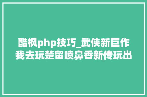 酷枫php技巧_武侠新巨作我去玩楚留喷鼻香新传玩出新花样