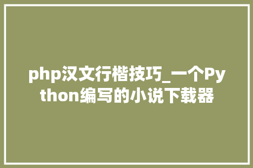 php汉文行楷技巧_一个Python编写的小说下载器