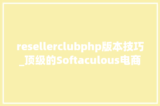 resellerclubphp版本技巧_顶级的Softaculous电商应用促进在线营业