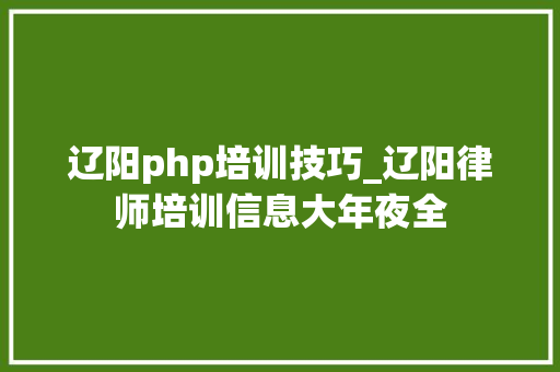 辽阳php培训技巧_辽阳律师培训信息大年夜全