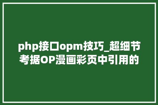 php接口opm技巧_超细节考据OP漫画彩页中引用的歌曲歌词大年夜全太强了