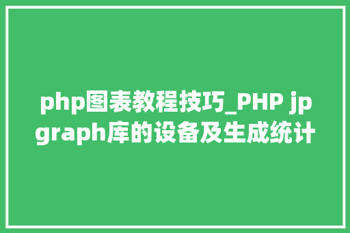 php图表教程技巧_PHP jpgraph库的设备及生成统计图表折线图柱状图饼状图