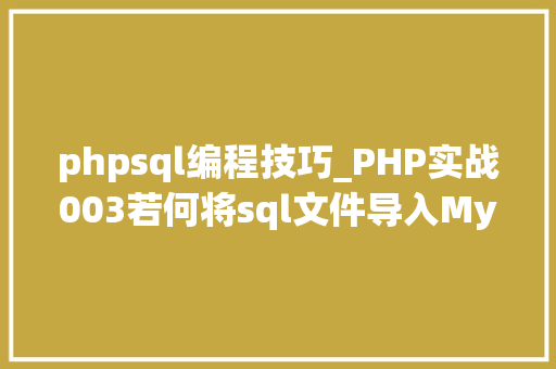 phpsql编程技巧_PHP实战003若何将sql文件导入MySQL数据库