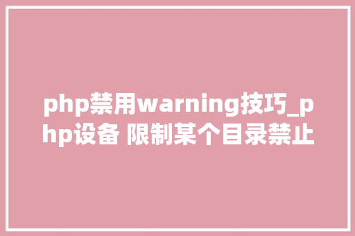 php禁用warning技巧_php设备 限制某个目录禁止解析php 限制user_agent