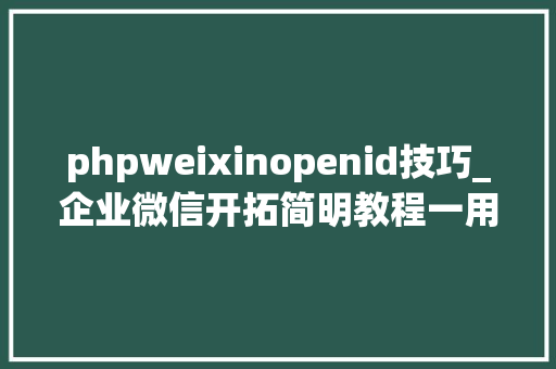 phpweixinopenid技巧_企业微信开拓简明教程一用户授权
