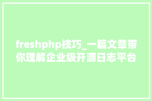 freshphp技巧_一篇文章带你理解企业级开源日志平台ELK的架构和搭建