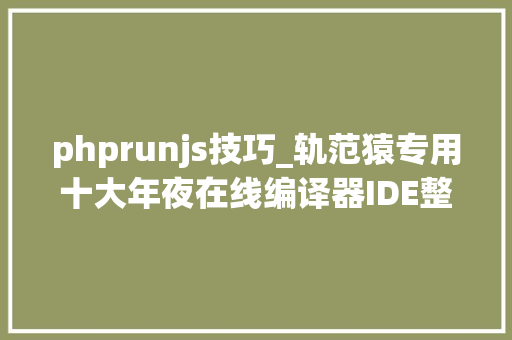 phprunjs技巧_轨范猿专用十大年夜在线编译器IDE整理干货收藏