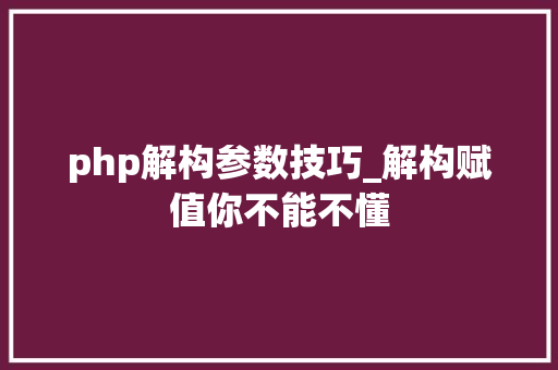 php解构参数技巧_解构赋值你不能不懂