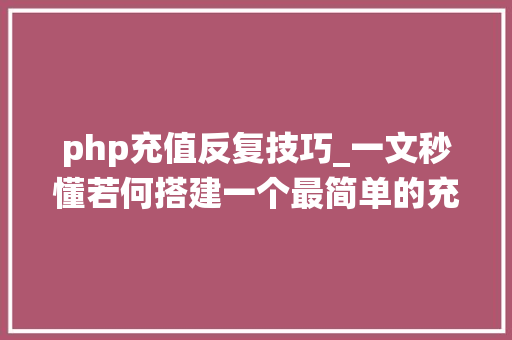php充值反复技巧_一文秒懂若何搭建一个最简单的充值系统