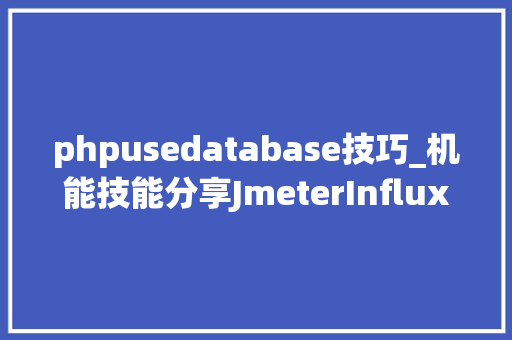 phpusedatabase技巧_机能技能分享JmeterInfluxDBGrafana搭建机能平台二