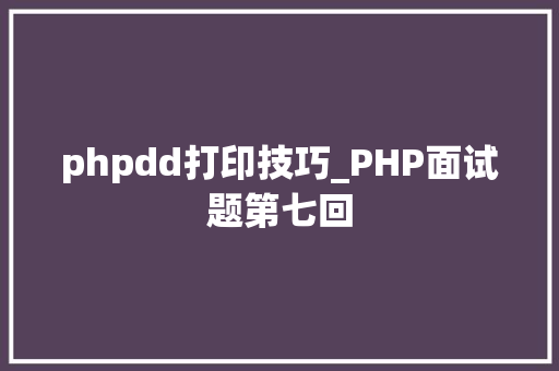 phpdd打印技巧_PHP面试题第七回