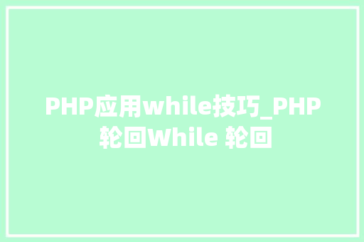 PHP应用while技巧_PHP 轮回While 轮回