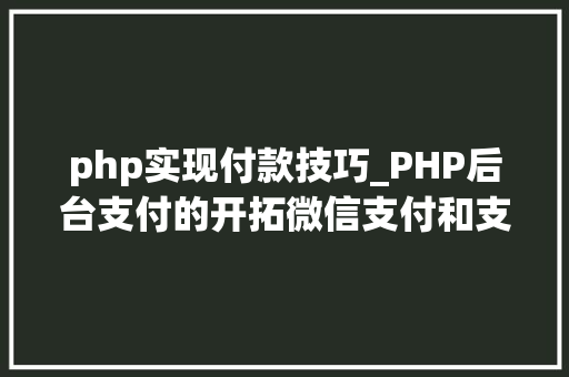 php实现付款技巧_PHP后台支付的开拓微信支付和支付宝支付