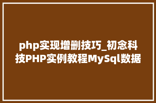 php实现增删技巧_初念科技PHP实例教程MySql数据库增删改查