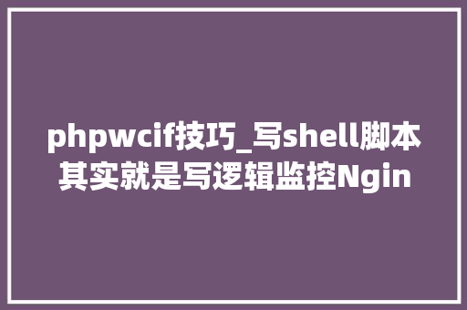 phpwcif技巧_写shell脚本其实就是写逻辑监控Nginx做事的Shell脚本